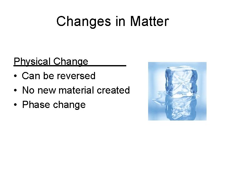 Changes in Matter Physical Change • Can be reversed • No new material created