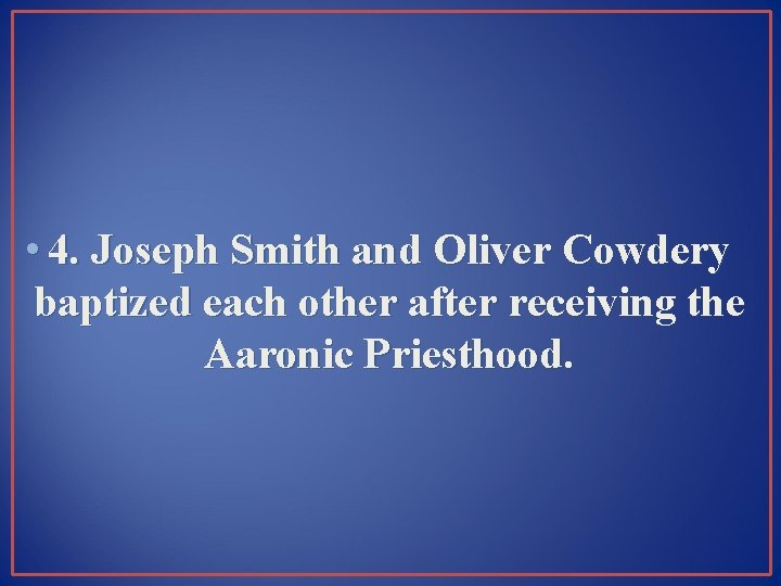  • 4. Joseph Smith and Oliver Cowdery baptized each other after receiving the