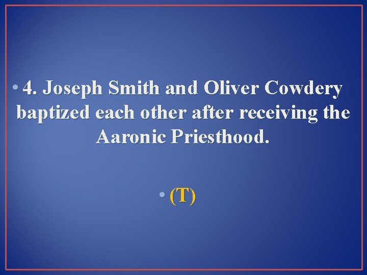  • 4. Joseph Smith and Oliver Cowdery baptized each other after receiving the