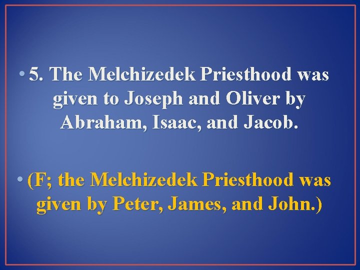  • 5. The Melchizedek Priesthood was given to Joseph and Oliver by Abraham,