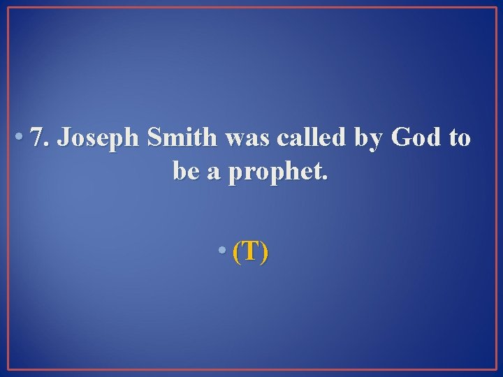  • 7. Joseph Smith was called by God to be a prophet. •