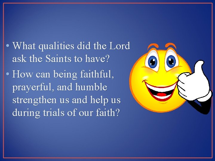  • What qualities did the Lord ask the Saints to have? • How