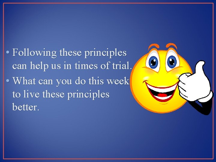  • Following these principles can help us in times of trial. • What