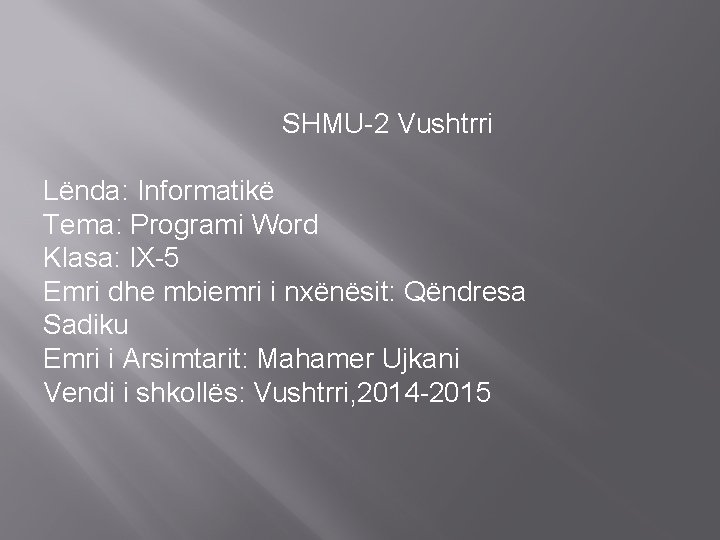 SHMU-2 Vushtrri Lënda: Informatikë Tema: Programi Word Klasa: IX-5 Emri dhe mbiemri i nxënësit: SHMU-2 Vushtrri Lënda: Informatikë Tema: Programi Word Klasa: IX-5 Emri dhe mbiemri i nxënësit: