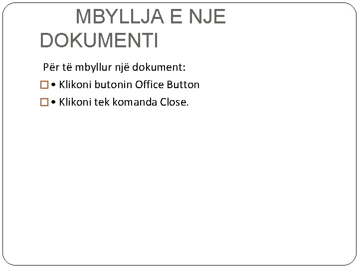 MBYLLJA E NJE DOKUMENTI Për të mbyllur një dokument: � • Klikoni butonin Office MBYLLJA E NJE DOKUMENTI Për të mbyllur një dokument: � • Klikoni butonin Office