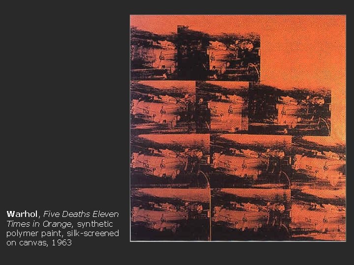 Warhol, Five Deaths Eleven Times in Orange, synthetic polymer paint, silk-screened on canvas, 1963