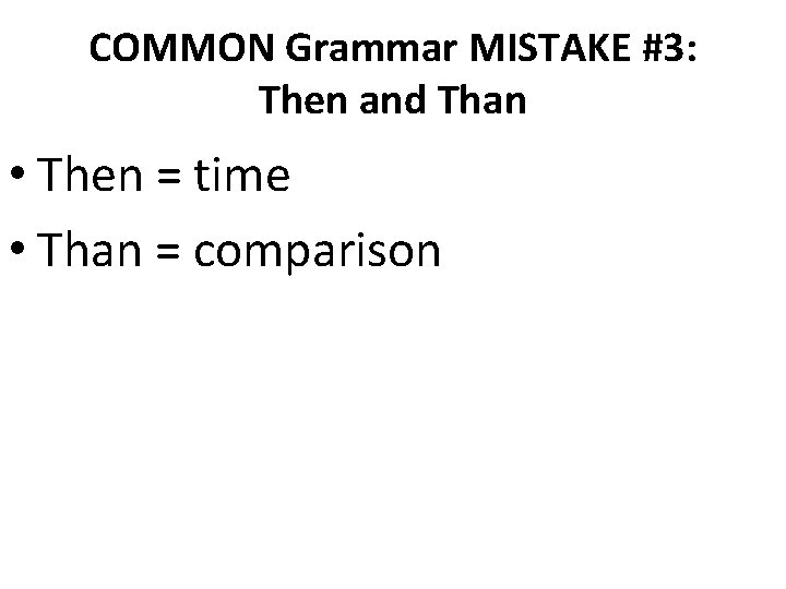 COMMON Grammar MISTAKE #3: Then and Than • Then = time • Than =