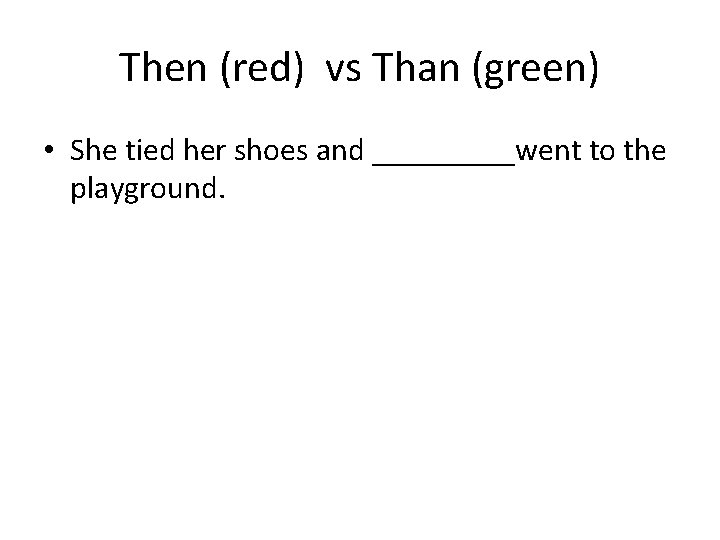 Then (red) vs Than (green) • She tied her shoes and _____went to the