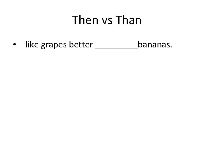 Then vs Than • I like grapes better _____bananas. 