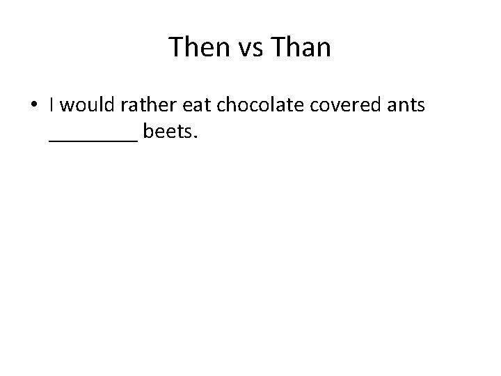 Then vs Than • I would rather eat chocolate covered ants ____ beets. 