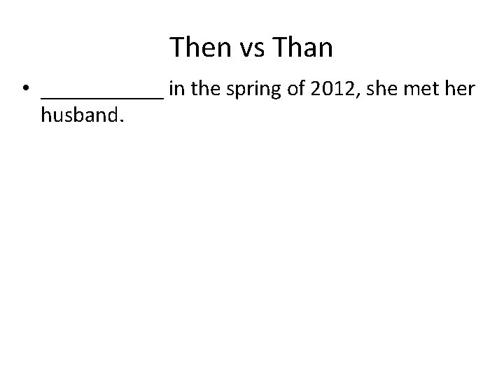 Then vs Than • ______ in the spring of 2012, she met her husband.
