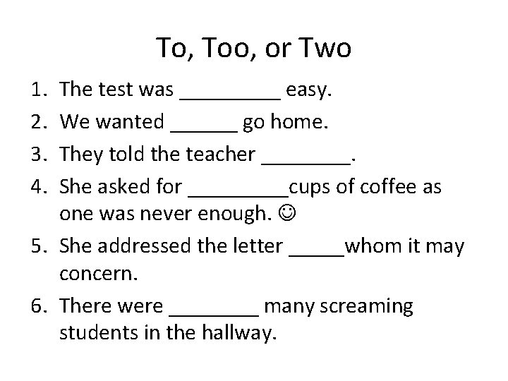 To, Too, or Two 1. 2. 3. 4. The test was _____ easy. We