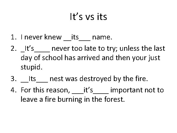 It’s vs its 1. I never knew __its___ name. 2. _It’s____ never too late