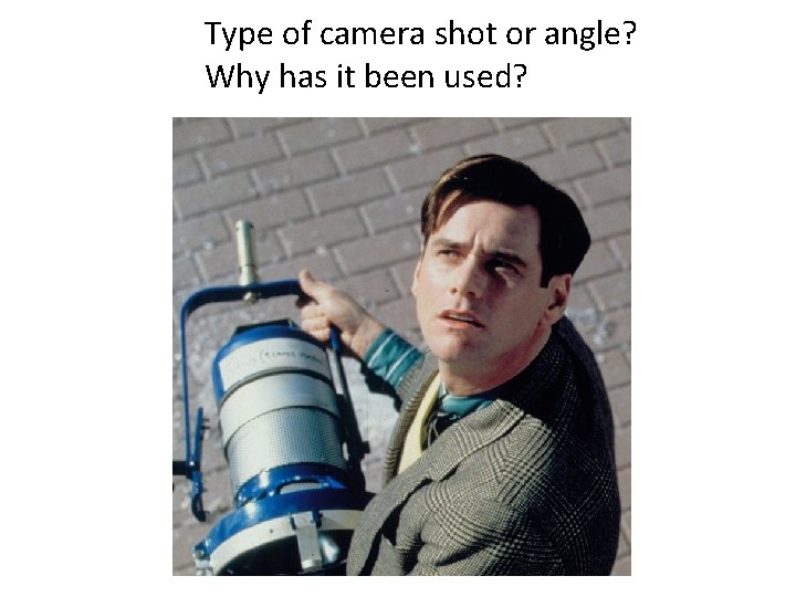 Type of camera shot or angle? Why has it been used? 