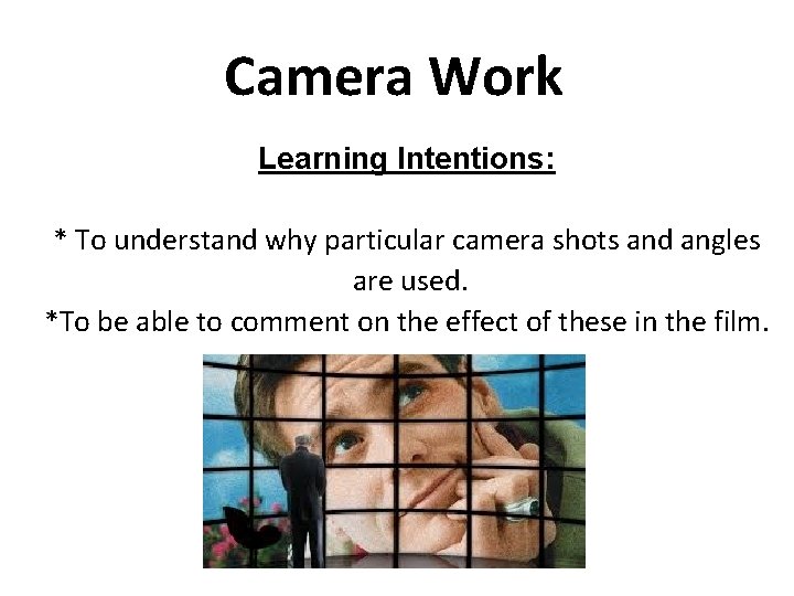 Camera Work Learning Intentions: * To understand why particular camera shots and angles are