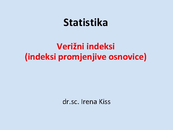 Statistika Verižni indeksi (indeksi promjenjive osnovice) dr. sc. Irena Kiss Statistika Verižni indeksi (indeksi promjenjive osnovice) dr. sc. Irena Kiss