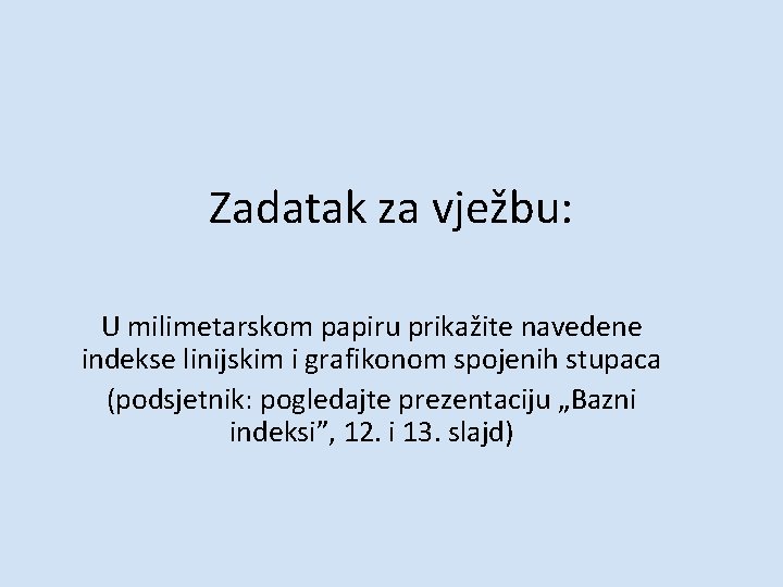 Zadatak za vježbu: U milimetarskom papiru prikažite navedene indekse linijskim i grafikonom spojenih stupaca Zadatak za vježbu: U milimetarskom papiru prikažite navedene indekse linijskim i grafikonom spojenih stupaca