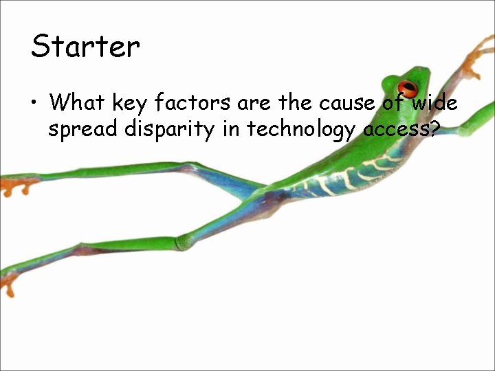 Starter • What key factors are the cause of wide spread disparity in technology