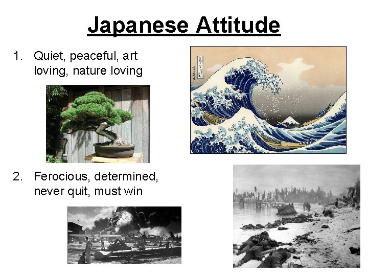 Japanese Attitude 1. Quiet, peaceful, art loving, nature loving 2. Ferocious, determined, never quit, Japanese Attitude 1. Quiet, peaceful, art loving, nature loving 2. Ferocious, determined, never quit,