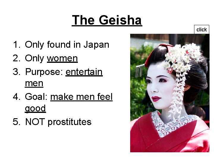 The Geisha 1. Only found in Japan 2. Only women 3. Purpose: entertain men The Geisha 1. Only found in Japan 2. Only women 3. Purpose: entertain men