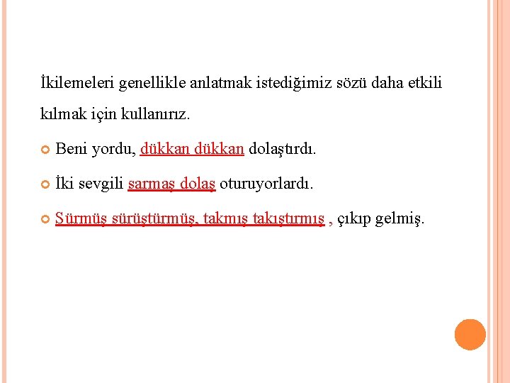 İkilemeleri genellikle anlatmak istediğimiz sözü daha etkili kılmak için kullanırız. Beni yordu, dükkan dolaştırdı.