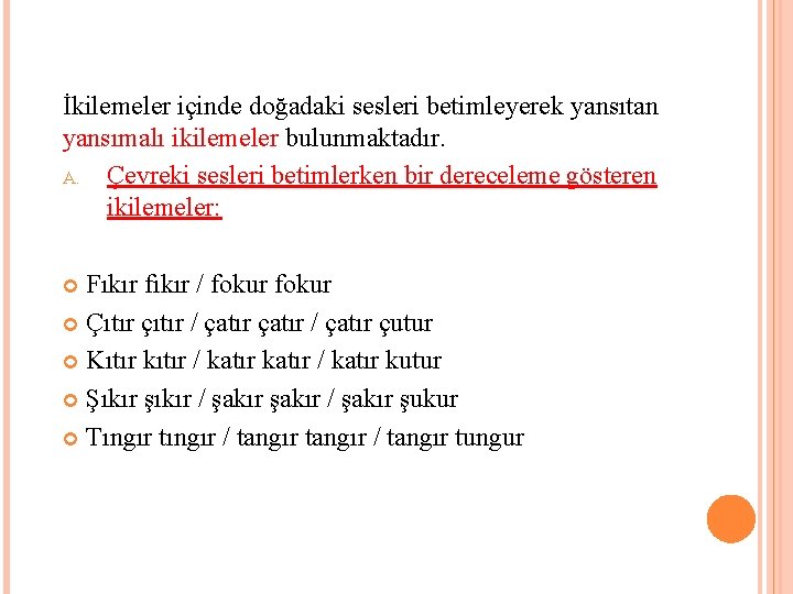 İkilemeler içinde doğadaki sesleri betimleyerek yansıtan yansımalı ikilemeler bulunmaktadır. A. Çevreki sesleri betimlerken bir