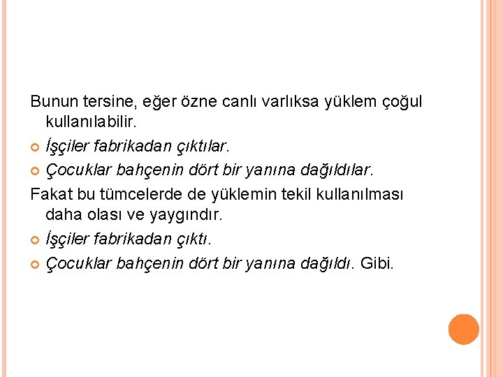 Bunun tersine, eğer özne canlı varlıksa yüklem çoğul kullanılabilir. İşçiler fabrikadan çıktılar. Çocuklar bahçenin