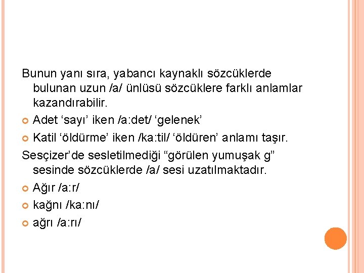 Bunun yanı sıra, yabancı kaynaklı sözcüklerde bulunan uzun /a/ ünlüsü sözcüklere farklı anlamlar kazandırabilir.