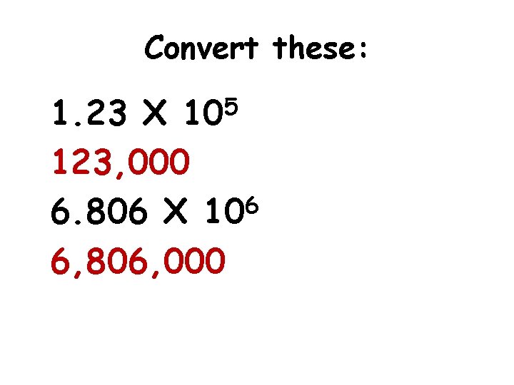 Convert these: 1. 23 X 105 123, 000 6 6. 806 X 10 6,