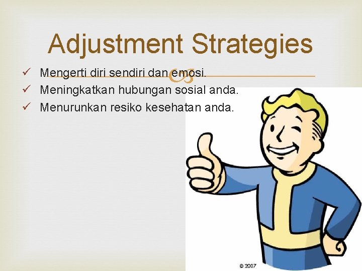 Adjustment Strategies ü Mengerti diri sendiri dan emosi. ü Meningkatkan hubungan sosial anda. ü