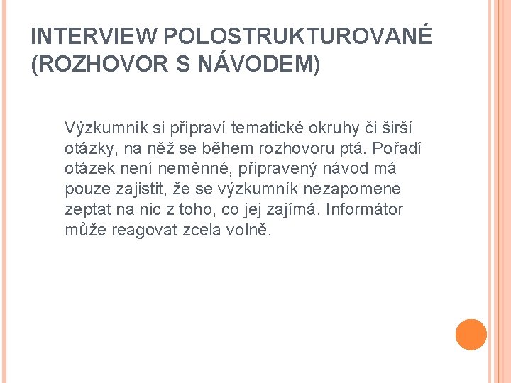 INTERVIEW POLOSTRUKTUROVANÉ (ROZHOVOR S NÁVODEM) Výzkumník si připraví tematické okruhy či širší otázky, na