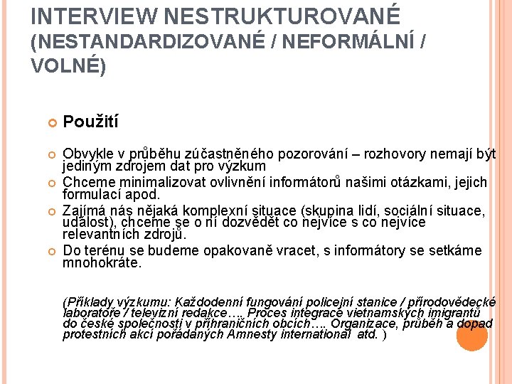 INTERVIEW NESTRUKTUROVANÉ (NESTANDARDIZOVANÉ / NEFORMÁLNÍ / VOLNÉ) Použití Obvykle v průběhu zúčastněného pozorování –