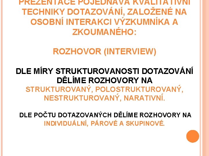 PREZENTACE POJEDNÁVÁ KVALITATIVNÍ TECHNIKY DOTAZOVÁNÍ, ZALOŽENÉ NA OSOBNÍ INTERAKCI VÝZKUMNÍKA A ZKOUMANÉHO: ROZHOVOR (INTERVIEW)