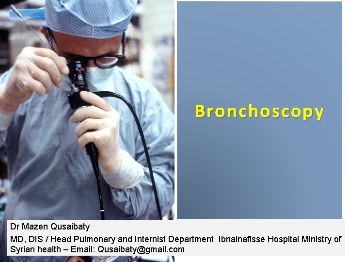 Bronchoscopy Dr Mazen Qusaibaty MD, DIS / Head Pulmonary and Internist Department Ibnalnafisse Hospital