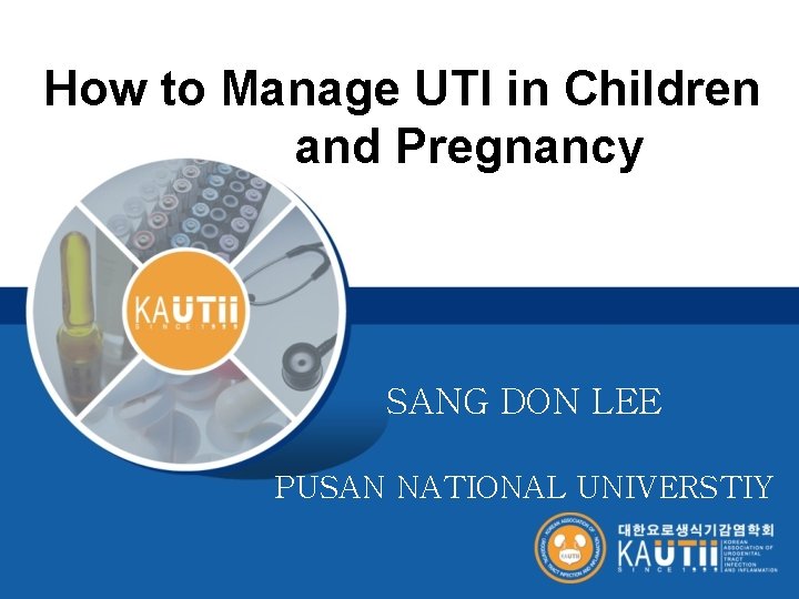 How to Manage UTI in Children and Pregnancy SANG DON LEE PUSAN NATIONAL UNIVERSTIY