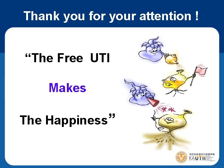 Thank you for your attention ! “The Free UTI Makes The Happiness” 