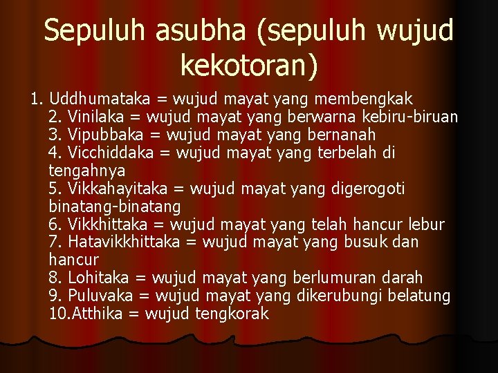 Sepuluh asubha (sepuluh wujud kekotoran) 1. Uddhumataka = wujud mayat yang membengkak 2. Vinilaka