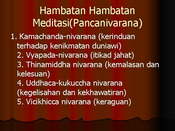 Hambatan Meditasi(Pancanivarana) 1. Kamachanda-nivarana (kerinduan terhadap kenikmatan duniawi) 2. Vyapada-nivarana (itikad jahat) 3. Thinamiddha