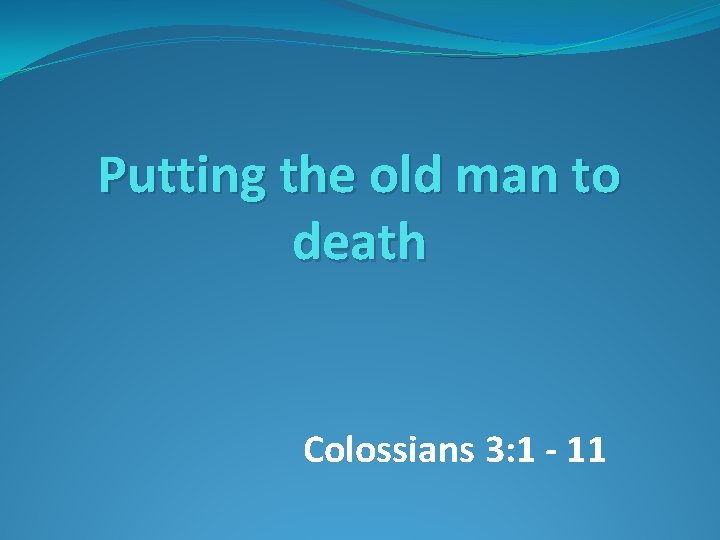 Putting the old man to death Colossians 3: 1 - 11 