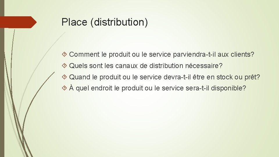 Place (distribution) Comment le produit ou le service parviendra-t-il aux clients? Quels sont les