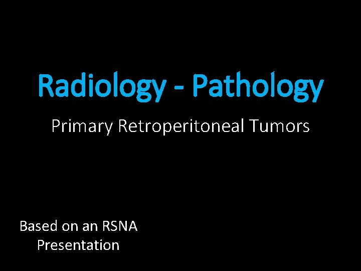 Radiology - Pathology Primary Retroperitoneal Tumors Based on an RSNA Presentation 