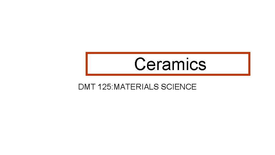 Ceramics DMT 125: MATERIALS SCIENCE 
