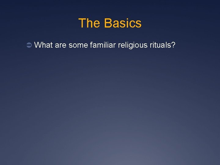 The Basics Ü What are some familiar religious rituals? 