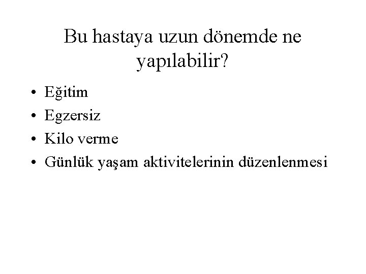 Bu hastaya uzun dönemde ne yapılabilir? • • Eğitim Egzersiz Kilo verme Günlük yaşam