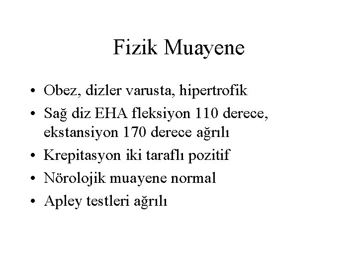 Fizik Muayene • Obez, dizler varusta, hipertrofik • Sağ diz EHA fleksiyon 110 derece,