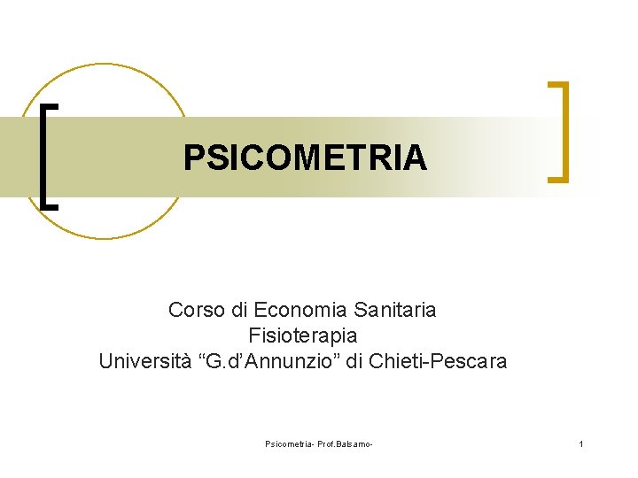 PSICOMETRIA Corso di Economia Sanitaria Fisioterapia Università “G. d’Annunzio” di Chieti-Pescara Psicometria- Prof. Balsamo-