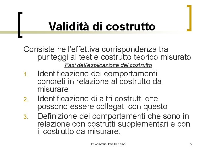 Validità di costrutto Consiste nell’effettiva corrispondenza tra punteggi al test e costrutto teorico misurato.