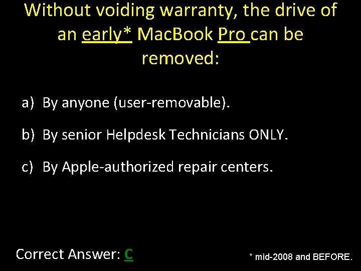 Without voiding warranty, the drive of an early* Mac. Book Pro can be removed: