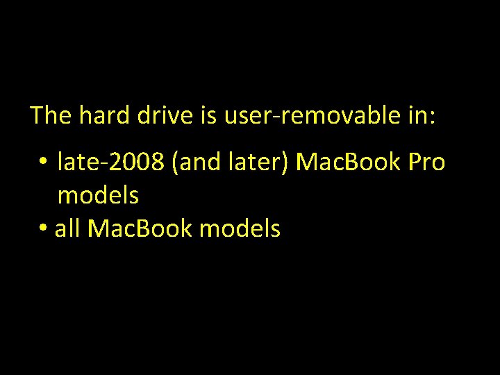 The hard drive is user-removable in: • late-2008 (and later) Mac. Book Pro models