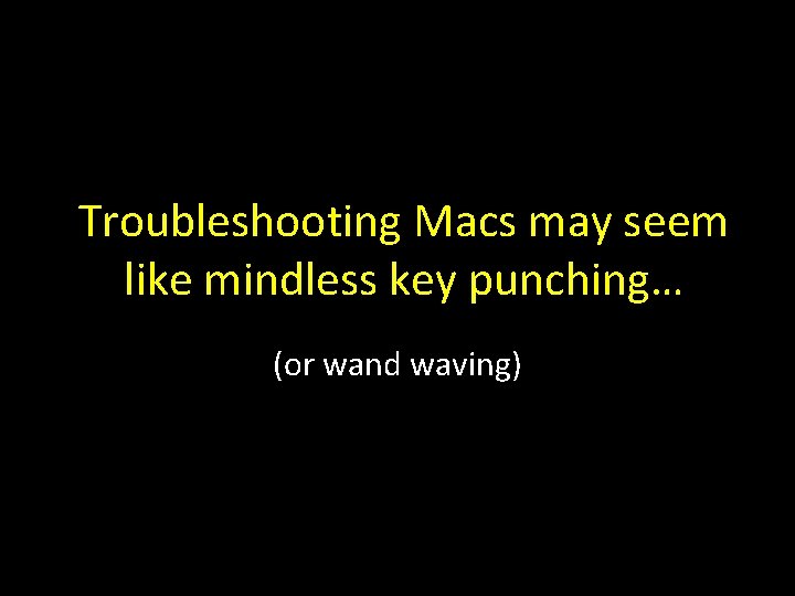 Troubleshooting Macs may seem like mindless key punching… (or wand waving) 